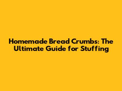 Homemade Bread Crumbs: The Ultimate Guide for Stuffing