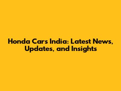 Honda Cars India: Latest News, Updates, and Insights