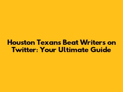 Houston Texans Beat Writers on Twitter: Your Ultimate Guide