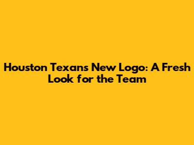 Houston Texans New Logo: A Fresh Look for the Team