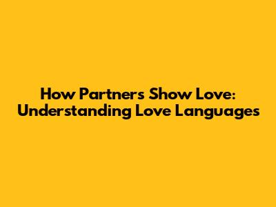 How Partners Show Love: Understanding Love Languages