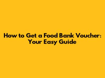 How to Get a Food Bank Voucher: Your Easy Guide