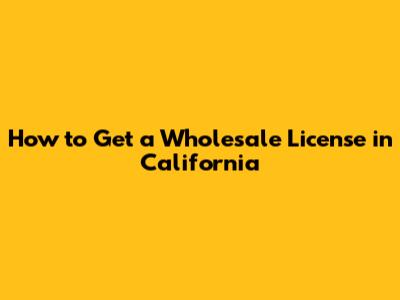 How to Get a Wholesale License in California