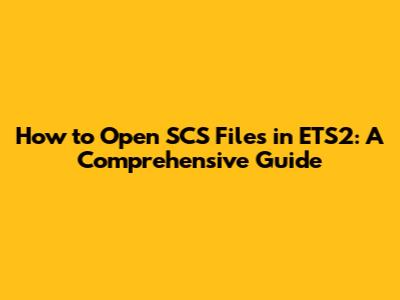 How to Open SCS Files in ETS2: A Comprehensive Guide