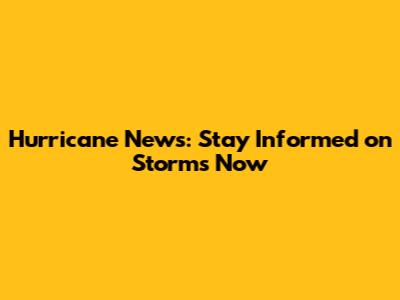 Hurricane News: Stay Informed on Storms Now