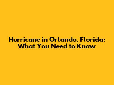 Hurricane in Orlando, Florida: What You Need to Know