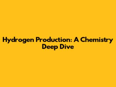 Hydrogen Production: A Chemistry Deep Dive
