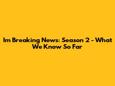 I'm Breaking News: Season 2 - What We Know So Far