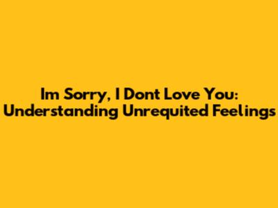 I'm Sorry, I Don't Love You: Understanding Unrequited Feelings