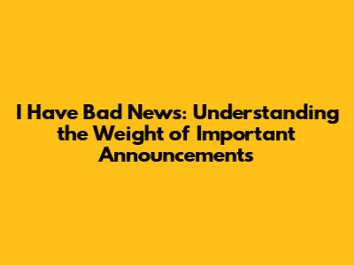 I Have Bad News: Understanding the Weight of Important Announcements