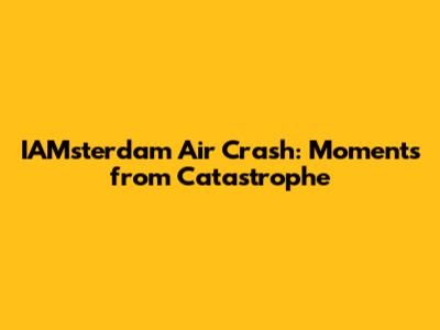 IAMsterdam Air Crash: Moments from Catastrophe