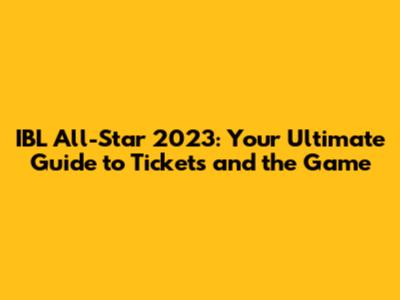 IBL All-Star 2023: Your Ultimate Guide to Tickets and the Game