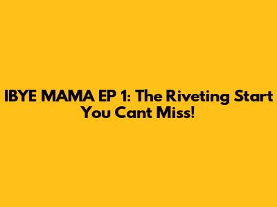 IBYE MAMA EP 1: The Riveting Start You Can't Miss!