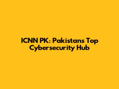 ICNN PK: Pakistan's Top Cybersecurity Hub