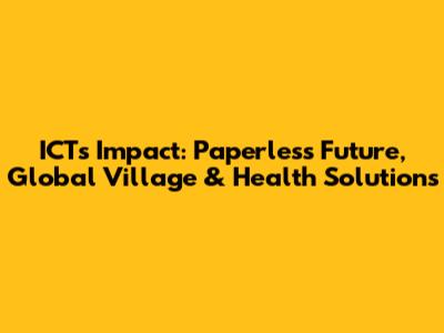 ICT's Impact: Paperless Future, Global Village & Health Solutions