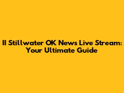 II Stillwater OK News Live Stream: Your Ultimate Guide
