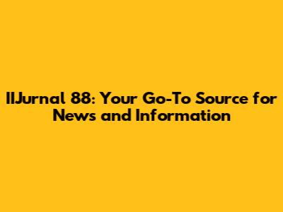 IIJurnal 88: Your Go-To Source for News and Information