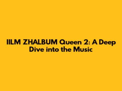 IILM ZHALBUM Queen 2: A Deep Dive into the Music
