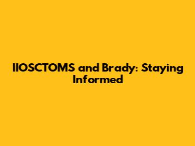 IIOSCTOMS and Brady: Staying Informed