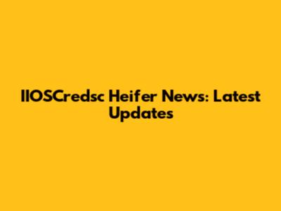 IIOSCredsc Heifer News: Latest Updates