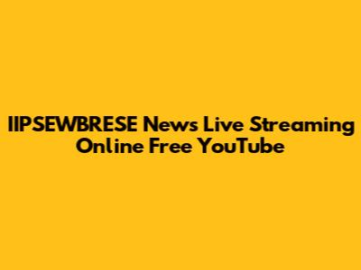 IIPSEWBRESE News Live Streaming Online Free YouTube