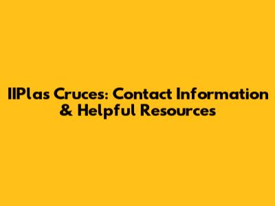 IIPlas Cruces: Contact Information & Helpful Resources