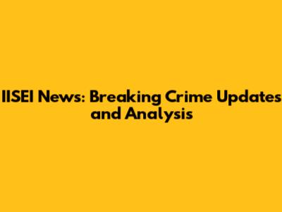 IISEI News: Breaking Crime Updates and Analysis