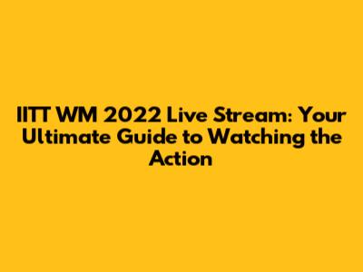 IITT WM 2022 Live Stream: Your Ultimate Guide to Watching the Action