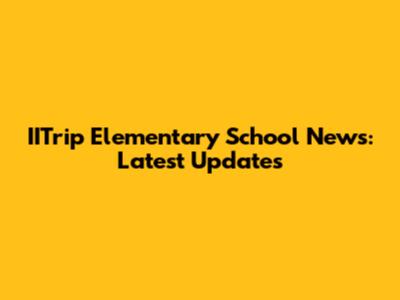 IITrip Elementary School News: Latest Updates