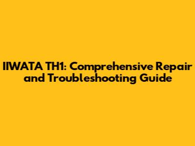 IIWATA TH1: Comprehensive Repair and Troubleshooting Guide