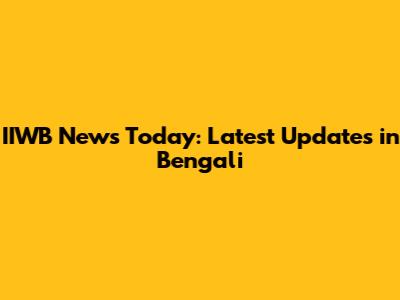 IIWB News Today: Latest Updates in Bengali