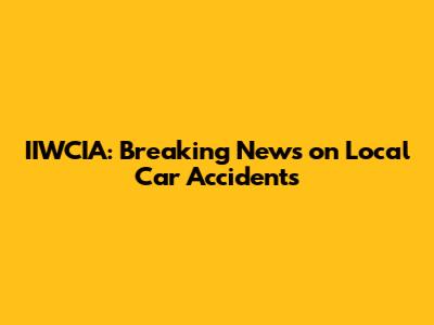 IIWCIA: Breaking News on Local Car Accidents