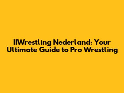 IIWrestling Nederland: Your Ultimate Guide to Pro Wrestling
