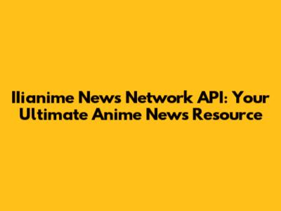IIianime News Network API: Your Ultimate Anime News Resource