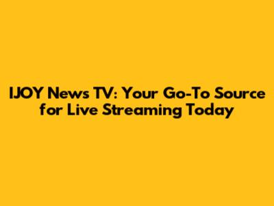 IJOY News TV: Your Go-To Source for Live Streaming Today