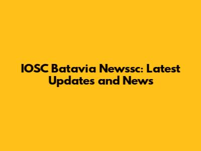 IOSC Batavia Newssc: Latest Updates and News