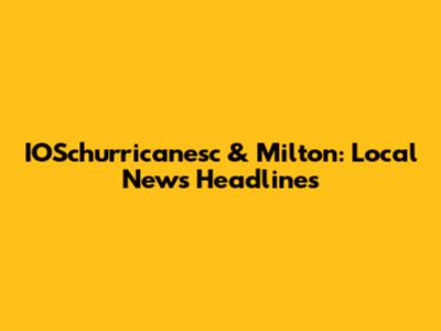 IOSchurricanesc & Milton: Local News Headlines