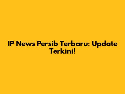 IP News Persib Terbaru: Update Terkini!