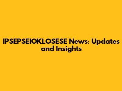 IPSEPSEIOKLOSESE News: Updates and Insights