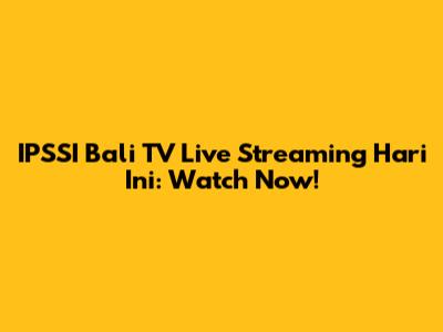 IPSSI Bali TV Live Streaming Hari Ini: Watch Now!