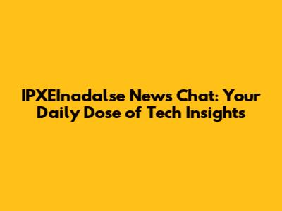 IPXEInadalse News Chat: Your Daily Dose of Tech Insights