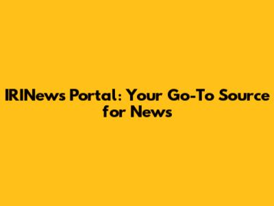 IRINews Portal: Your Go-To Source for News