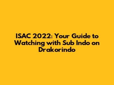 ISAC 2022: Your Guide to Watching with Sub Indo on Drakorindo