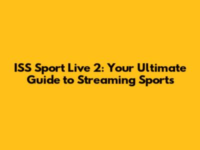 ISS Sport Live 2: Your Ultimate Guide to Streaming Sports