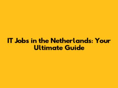 IT Jobs in the Netherlands: Your Ultimate Guide