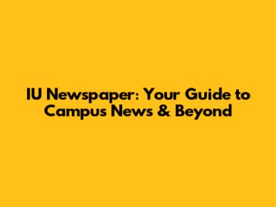 IU Newspaper: Your Guide to Campus News & Beyond