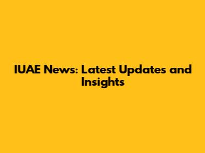 IUAE News: Latest Updates and Insights