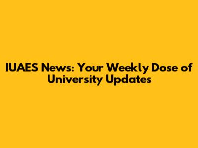 IUAES News: Your Weekly Dose of University Updates