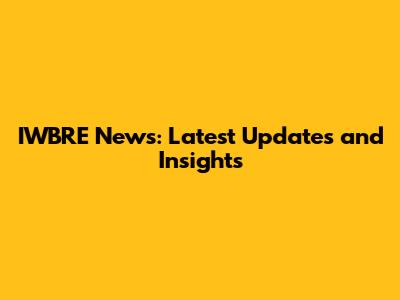 IWBRE News: Latest Updates and Insights