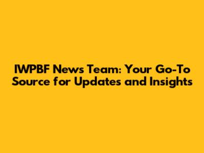 IWPBF News Team: Your Go-To Source for Updates and Insights